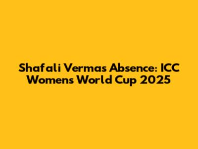 Shafali Verma's Absence: ICC Women's World Cup 2025