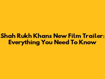 Shah Rukh Khan's New Film Trailer: Everything You Need To Know