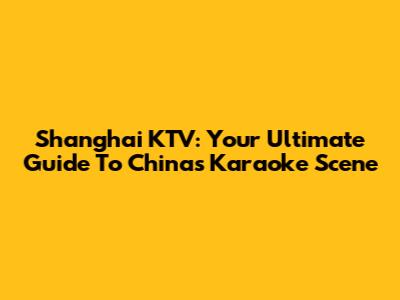 Shanghai KTV: Your Ultimate Guide To China's Karaoke Scene