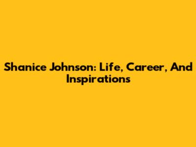 Shanice Johnson: Life, Career, And Inspirations