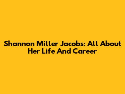 Shannon Miller Jacobs: All About Her Life And Career