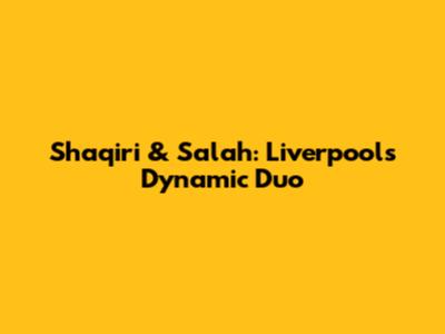 Shaqiri & Salah: Liverpool's Dynamic Duo