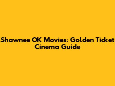 Shawnee OK Movies: Golden Ticket Cinema Guide