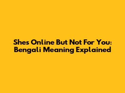 She's Online But Not For You: Bengali Meaning Explained