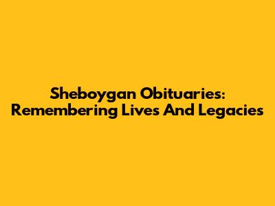 Sheboygan Obituaries: Remembering Lives And Legacies