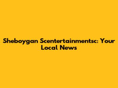 Sheboygan Scentertainmentsc: Your Local News