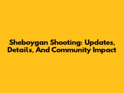 Sheboygan Shooting: Updates, Details, And Community Impact