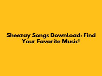 Sheezay Songs Download: Find Your Favorite Music!