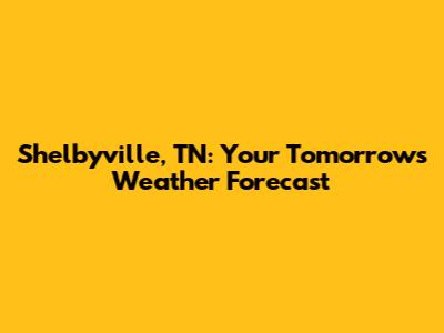 Shelbyville, TN: Your Tomorrow's Weather Forecast