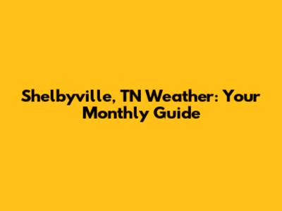 Shelbyville, TN Weather: Your Monthly Guide