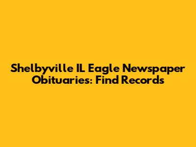 Shelbyville IL Eagle Newspaper Obituaries: Find Records