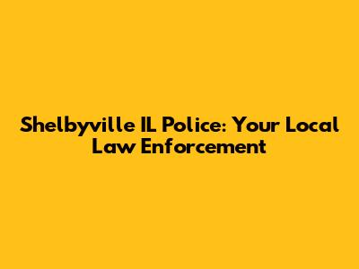 Shelbyville IL Police: Your Local Law Enforcement