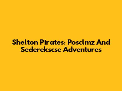 Shelton Pirates: Posclmz And Sederekscse Adventures