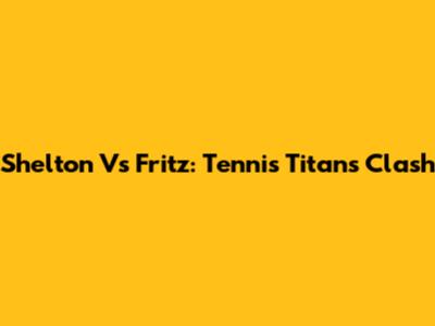 Shelton Vs Fritz: Tennis Titans Clash