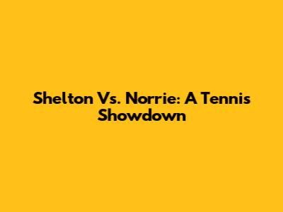 Shelton Vs. Norrie: A Tennis Showdown