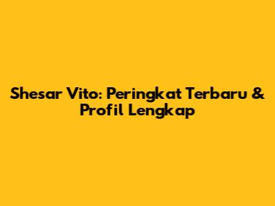 Shesar Vito: Peringkat Terbaru & Profil Lengkap