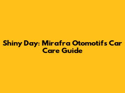 Shiny Day: Mirafra Otomotif's Car Care Guide