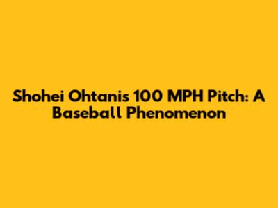 Shohei Ohtani's 100 MPH Pitch: A Baseball Phenomenon