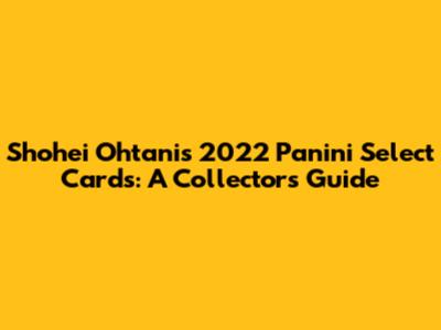Shohei Ohtani's 2022 Panini Select Cards: A Collector's Guide