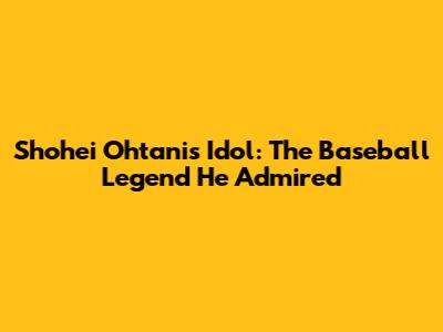 Shohei Ohtani's Idol: The Baseball Legend He Admired