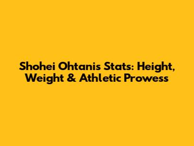 Shohei Ohtani's Stats: Height, Weight & Athletic Prowess
