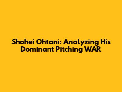 Shohei Ohtani: Analyzing His Dominant Pitching WAR