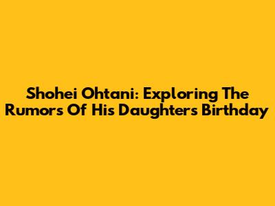 Shohei Ohtani: Exploring The Rumors Of His Daughter's Birthday
