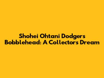 Shohei Ohtani Dodgers Bobblehead: A Collector's Dream