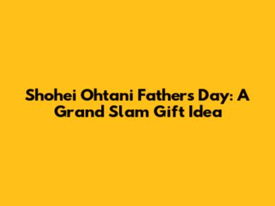 Shohei Ohtani Father's Day: A Grand Slam Gift Idea
