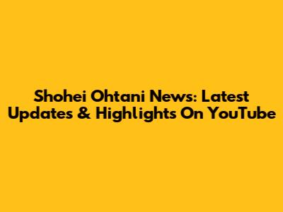 Shohei Ohtani News: Latest Updates & Highlights On YouTube