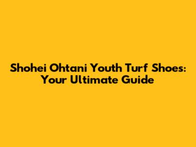 Shohei Ohtani Youth Turf Shoes: Your Ultimate Guide
