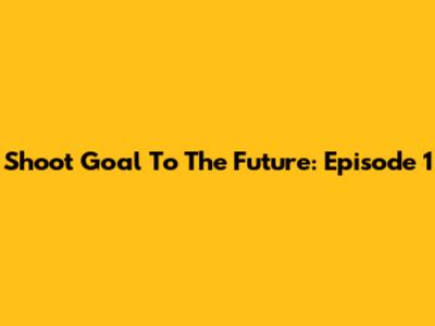Shoot Goal To The Future: Episode 1