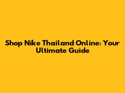 Shop Nike Thailand Online: Your Ultimate Guide