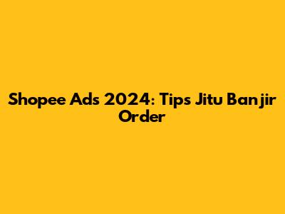 Shopee Ads 2024: Tips Jitu Banjir Order