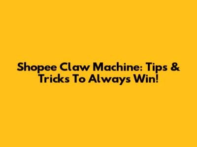 Shopee Claw Machine: Tips & Tricks To Always Win!