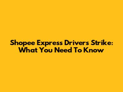 Shopee Express Drivers Strike: What You Need To Know