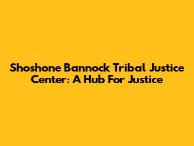 Shoshone Bannock Tribal Justice Center: A Hub For Justice