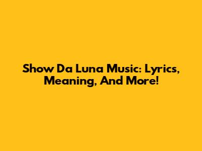Show Da Luna Music: Lyrics, Meaning, And More!