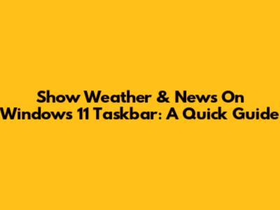 Show Weather & News On Windows 11 Taskbar: A Quick Guide