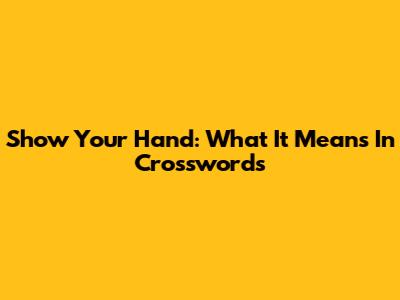 Show Your Hand: What It Means In Crosswords