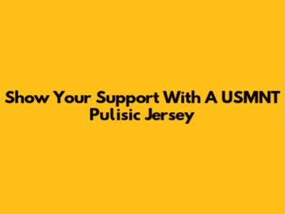 Show Your Support With A USMNT Pulisic Jersey