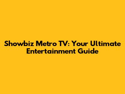 Showbiz Metro TV: Your Ultimate Entertainment Guide