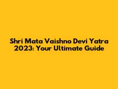 Shri Mata Vaishno Devi Yatra 2023: Your Ultimate Guide