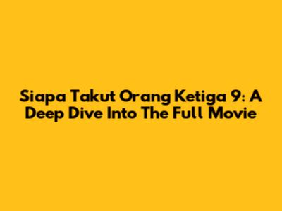 Siapa Takut Orang Ketiga 9: A Deep Dive Into The Full Movie