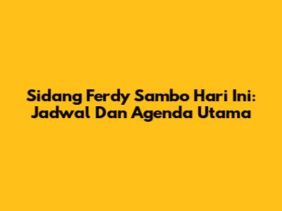 Sidang Ferdy Sambo Hari Ini: Jadwal Dan Agenda Utama
