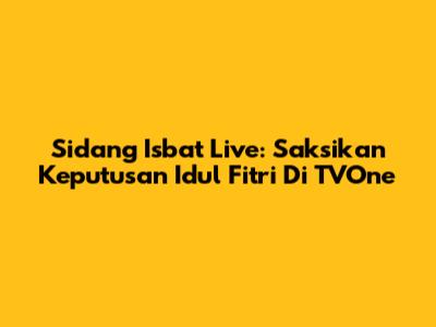 Sidang Isbat Live: Saksikan Keputusan Idul Fitri Di TVOne