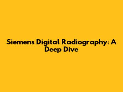 Siemens Digital Radiography: A Deep Dive