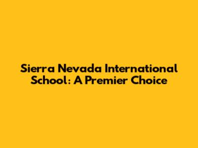 Sierra Nevada International School: A Premier Choice
