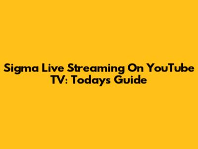 Sigma Live Streaming On YouTube TV: Today's Guide