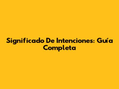 Significado De Intenciones: Guía Completa